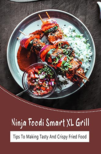 Ninja Foodi Smart XL Grill: Tips To Making Tasty And Crispy Fried Food (English Edition)