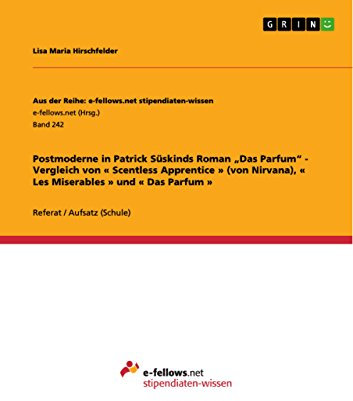 Postmoderne in Patrick Süskinds Roman „Das Parfum“ - Vergleich von « Scentless Apprentice » (von Nirvana), « Les Miserables » und « Das Parfum » (Aus der Reihe: e-fellows.net stipendiaten-wissen 242)