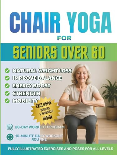 Chair Yoga for Seniors Over 60: The Ultimate Guide for Enhanced Mobility, Pain Relief, Sleep and Weight Loss – Over 150+ Chair Exercises, 28-Day Challenge, and Daily 10-Minute Yoga for Seniors