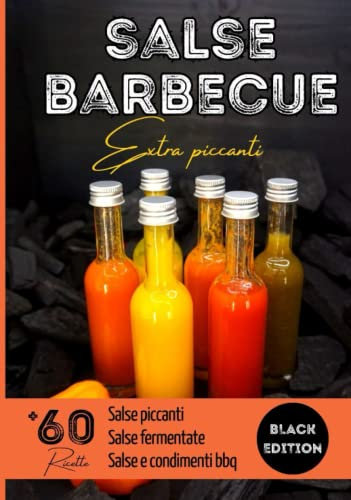 Salse barbecue extra piccanti: Preparate le vostre salse piccanti in casa con oltre 60 ricette illustrate
