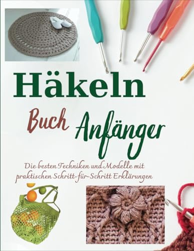 Häkeln Buch Anfänger: Die besten Techniken und Modelle mit praktischen Schritt-für-Schritt Erklärungen