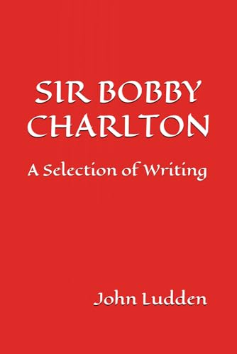 SIR BOBBY CHARLTON: A Selection of Writing: 4 (Manchester United)