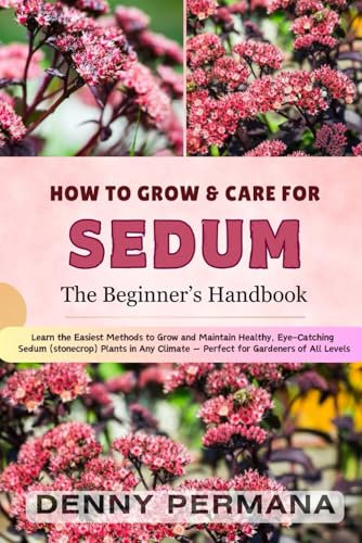 How to Grow Sedum Like a Pro: Your Complete Guide to Planting, Watering, Propagating, Pruning, and Harvesting Sedum (Stonecrop) for a Thriving Garden