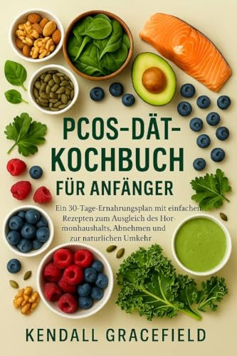 PCOS-Diät-Kochbuch für Anfänger: Ein 30-Tage-Ernährungsplan mit einfachen Rezepten zum Ausgleich des Hormonhaushalts, Abnehmen und zur natürlichen Umkehr