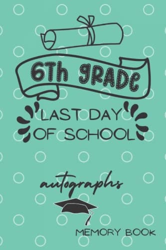 6th Grade Last Day Memory Book Autographs: End of School Year Memory Album Book For All Your Friends and Teachers to Sign | Blank Signatures Scrapbook