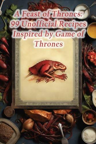 A Feast of Thrones: 99 Unofficial Recipes Inspired by Game of Thrones