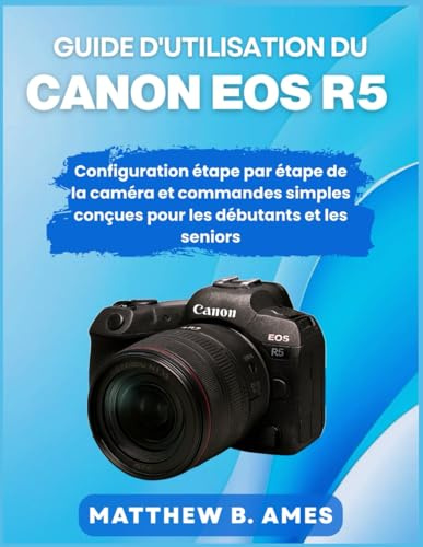 Guide d'utilisation du Canon EOS R5: Configuration étape par étape de la caméra et commandes simples conçues pour les débutants et les seniors