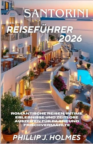SANTORINI REISEFÜHRER 2026: Romantische Reisen, intime Erlebnisse und zeitlose Auszeiten für Paare und Frischvermählte