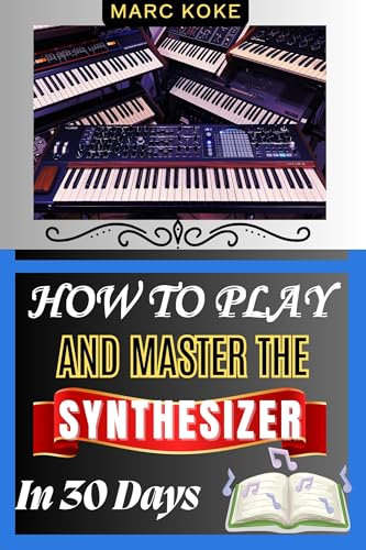 How To Play And Master The Synthesizer In 30 Days: A Complete Guide To Creating Electronic Music, Sound Design, And Mastering Synth Techniques (English Edition)