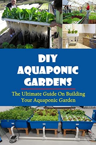 DIY Aquaponic Gardens: The Ultimate Guide On Building Your Aquaponic Garden (English Edition)