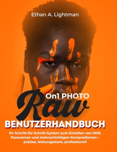 ON1 Photo RAW-Benutzerhandbuch:: Ihr Schritt-für-Schritt-System zum Erstellen von HDR, Panoramen und mehrschichtigen Kompositionen – präzise, leistungsstark, professionell