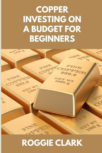 Copper Investing On A Budget For Beginners: Simple Strategies for Investing in Copper With Little Money