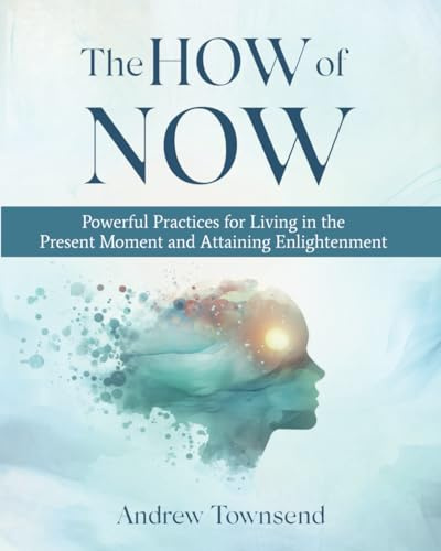 The How of Now: Powerful Practices for Living in the Present Moment and Attaining Enlightenment