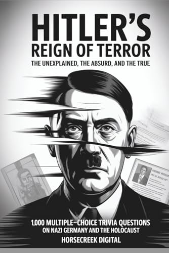 Hitler’s Reign of Terror: The Unexplained, The Absurd, and The True: 1,000 Multiple-Choice Trivia Questions on Nazi Germany and the Holocaust