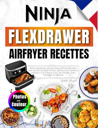Ninja FlexDrawer et Dual Zone AirFryer Recettes: Une Variété de Plats Faciles, Délicieux et Rapides à Préparer à la Friteuse à Air, de l'entrée, Plats Familiaux Au Dessert. Avec Photos en Couleur