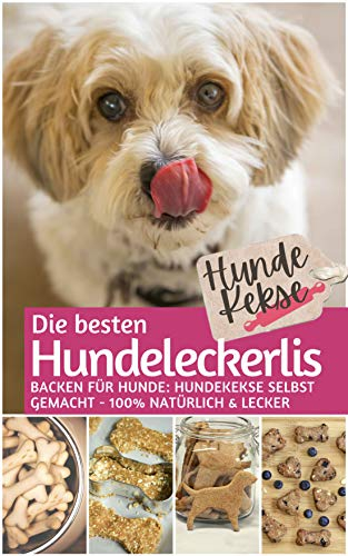 Hundekekse - Die besten Hundeleckerlis: Backen für Hunde: Hundekekse selbst backen 100% natürlich & lecker (Backen für Tiere 2)