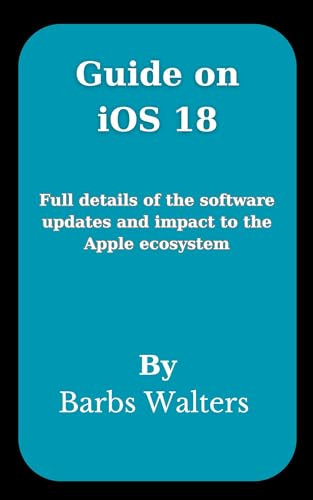 Guide on iOS 18: Full details of the software updates and impact to the Apple ecosystem (English Edition)