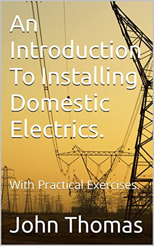 An Introduction To Installing Domestic Electrics.: With Practical Exercises.