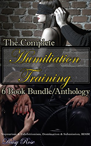 The Complete Humiliation Training 6 Book Bundle/Anthology: Voyeurism & Exhibitionism, Domination & Submission, BDSM (English Edition)