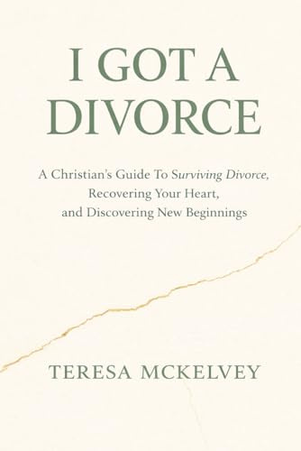 I Got A Divorce: A Christian's Guide to Surviving Divorce, Recovering Your Heart, and Discovering New Beginnings