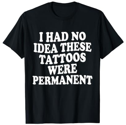 I Had No Idea These Tatouages Were Permanent T-Shirt