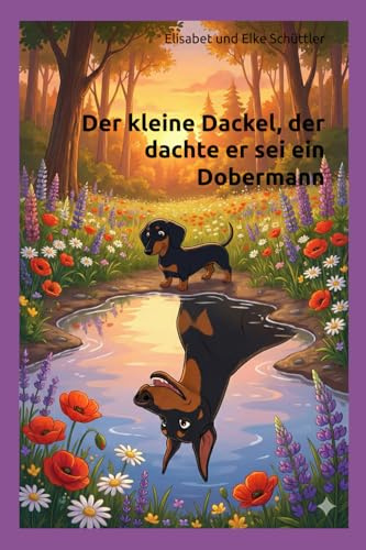 Der kleine Dackel, der dachte er sei ein Dobermann: Eine mutige Dackelgeschichte über Selbstvertrauen, Freundschaft und Herz.