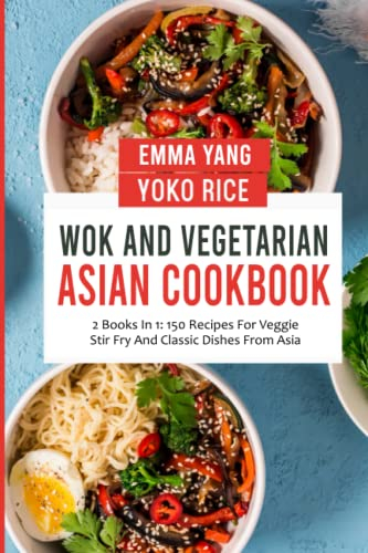 Wok And Vegetarian Asian Cookbook: 2 Books In 1: 150 Recipes For Veggie Stir Fry And Classic Dishes From Asia