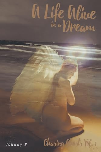 A Life Alive in a Dream: Chasing Ghosts, Vol. 1