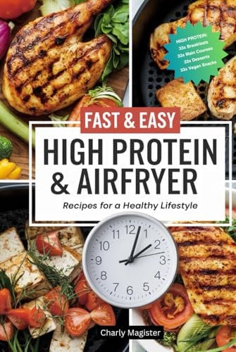 High Protein & Airfryer - Fast & Easy Recipes for a Healthy Lifestyle: 33x Breakfasts, 33x Main Courses, 33x Desserts, 33x Vegan Snacks