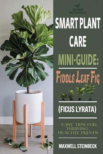 Smart Plant Care Mini-Guide: Fiddle Leaf Fig (Ficus lyrata): – Easy Tips for Thriving, Healthy Plants (Home Botanica Series: Smart Guides for Houseplant Lovers)