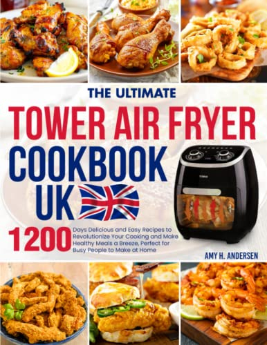 The Ultimate Tower Air Fryer Cookbook UK: 1200 Days Delicious and Easy Recipes to Revolutionize Your Cooking and Make Healthy Meals a Breeze, Perfect for Busy People to Make at Home