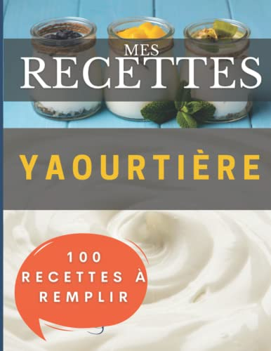 Mes recettes Yaourtière: 100 Fiches à remplir pour avoir votre propre livre de recettes de Yaourts