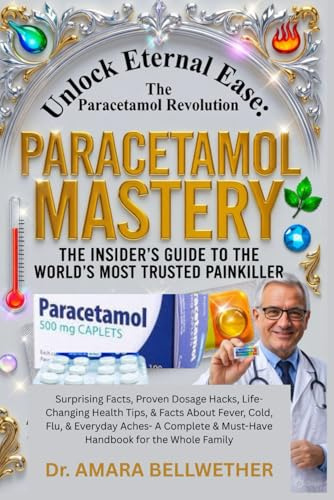Paracetamol Mastery: The Insider’s Guide to the World’s Most Trusted Painkiller: Surprising Facts, Proven Dosage Hacks, Life-Changing Health Tips, & ... & Must-Have Handbook for the whole family