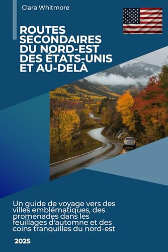 Routes secondaires du nord-est des États-Unis et au-delà: Un guide de voyage vers des villes emblématiques, des promenades dans les feuillages d'automne et des coins tranquilles du nord-est