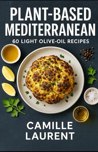 PLANT-BASED MEDITERRANEAN — 60 LIGHT OLIVE-OIL RECIPES: Easy weeknight dishes, vibrant salads & bowls, mezze to share, sheet-pan veggies, and lemony dressings—flavor-first, 30-minute cooking