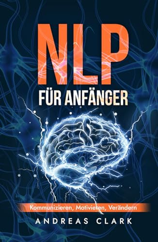 NLP Für Anfänger: Kommunizieren, Motivieren, Verändern (Menschliche Psychologie, Band 7)