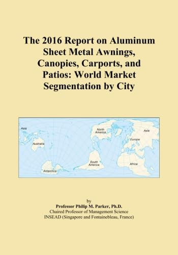 The 2016 Report on Aluminum Sheet Metal Awnings, Canopies, Carports, and Patios: World Market Segmentation by City