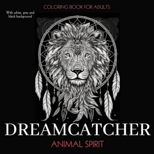 Dreamcatcher: Animal Spirit, A Adult Coloring Book with Native American Inspiration. A Collection of Relaxing and Inspiring Designs with White, Grey and Black Backgrounds.