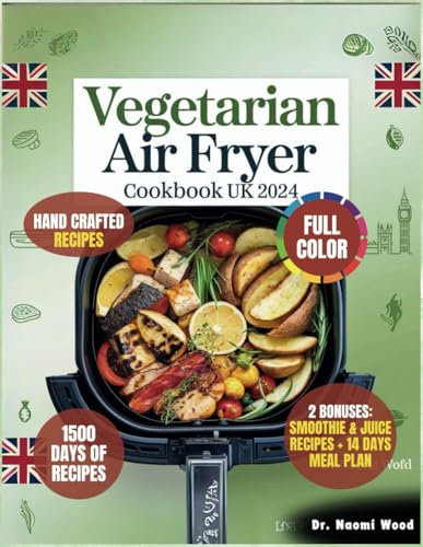 Vegetarian Air Fryer Cookbook UK 2024: Quick, Healthy, Crispy and Effortless Vegetarian Delightful Recipes with a 14-Day Meal Plan and Bonus Smoothie & Juice Guide