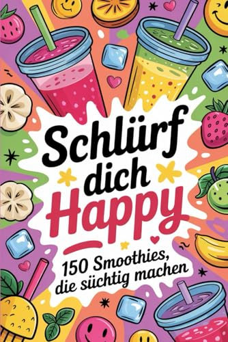 Schlürf dich happy: 150 Smoothies, die süchtig machen