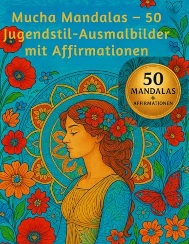Jugendstil-Mandalas im Stil von Alphonse Mucha: 50 Mandalas mit stärkenden Affirmationen – Kunstvolle Auszeit für Achtsamkeit, Selbstliebe & Kreativität