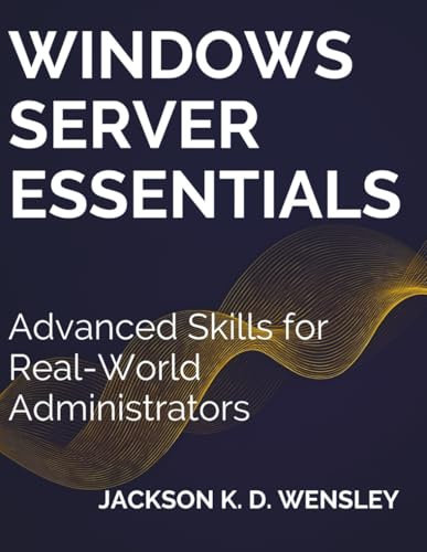 Windows Server Essentials: Advanced Skills for Real-World Administrators (Programming and Coding Essentials for Beginners)