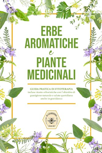 Erbe aromatiche e Piante medicinali: Guida pratica di fitoterapia, incluse ricette erboristiche con l'obiettivo di guarigione naturale e salute quotidiana anche in gravidanza