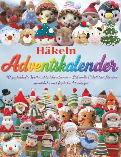 Häkeln Adventskalender: 40 zauberhafte Weihnachtsdekorationen - Liebevolle Häkelideen für eine gemütliche und festliche Adventszeit