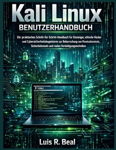 Kali Linux Benutzerhandbuch: Ein praktisches Schritt-für-Schritt-Handbuch für Einsteiger, ethische Hacker und Cybersicherheitsbegeisterte zur ... und realen Verteidigungstechniken