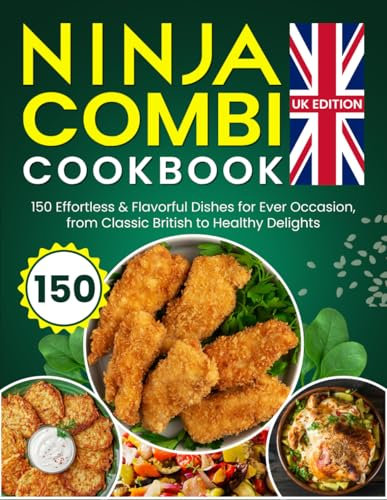 Ninja Combi Cookbook UK Edition: 150 Effortless & Flavorful Dishes for Every Occasion, from Classic British to Healthy Delights