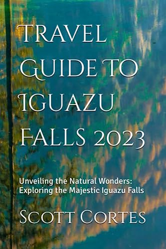 Travel Guide To Iguazu Falls 2023: Unveiling the Natural Wonders: Exploring the Majestic Iguazu Falls