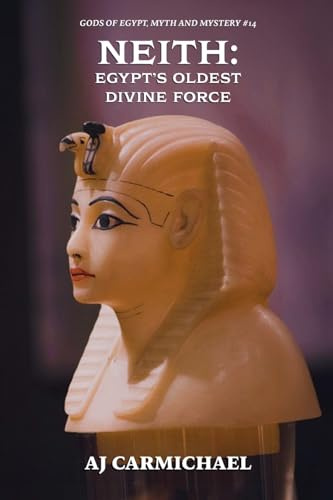 Neith: Egypt's Oldest Divine Force (Gods of Egypt, Myth and Mystery, Band 14)
