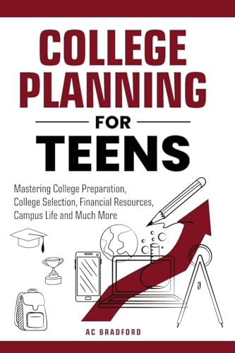 College Planning for Teens: Mastering College Preparation, College Selection, Financial Resources, Campus Life and Much More