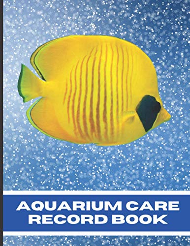 Aquarium Care Record Book: Keep Your Freshwater or Salt Water Aquascape Aquarium & Fish in Excellent Condition Using This Day by Day Record Keeping Book